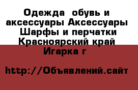 Одежда, обувь и аксессуары Аксессуары - Шарфы и перчатки. Красноярский край,Игарка г.